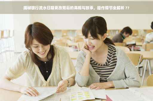 揭秘银行流水日期更改背后的真相与故事，操作细节全解析 ??