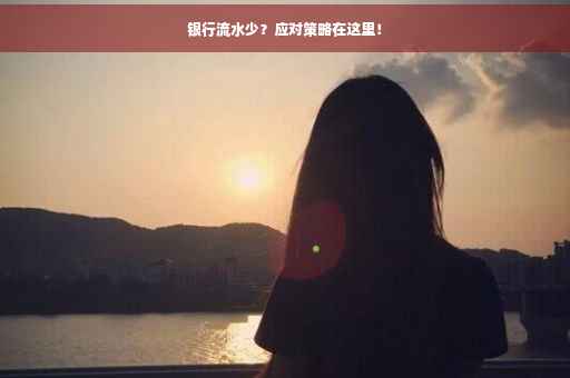 银行流水少？应对策略在这里！