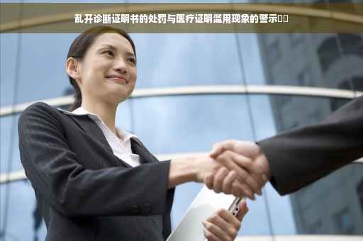 乱开诊断证明书的处罚与医疗证明滥用现象的警示❤️