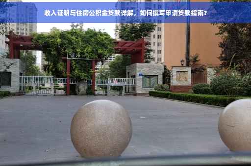 收入证明与住房公积金贷款详解，如何撰写申请贷款指南？