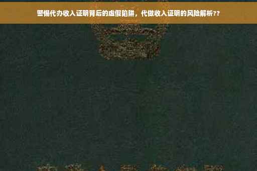 警惕代办收入证明背后的虚假陷阱，代做收入证明的风险解析??