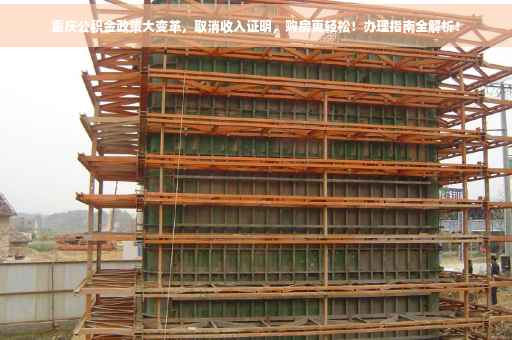 重庆公积金政策大变革，取消收入证明，购房更轻松！办理指南全解析！