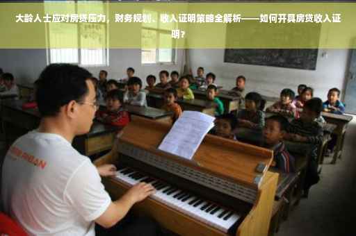 大龄人士应对房贷压力，财务规划、收入证明策略全解析——如何开具房贷收入证明？