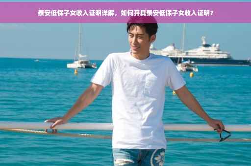 泰安低保子女收入证明详解,如何开具泰安低保子女收入证明? 泰安低保子女收入证明详解,如何开具泰安低保子女收入证明?