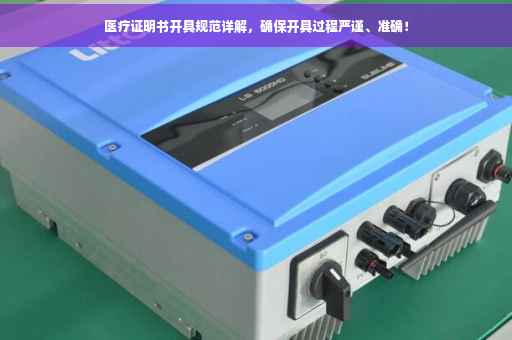 医疗证明书开具规范详解，确保开具过程严谨、准确！