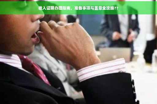 收入证明办理指南，准备事项与盖章全攻略??