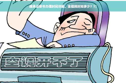 继承证明书办理时间详解，全程耗时知多少？?⏳
