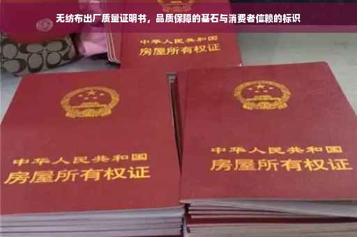 无纺布出厂质量证明书，品质保障的基石与消费者信赖的标识