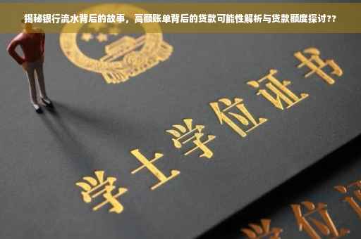 揭秘银行流水背后的故事，高额账单背后的贷款可能性解析与贷款额度探讨??