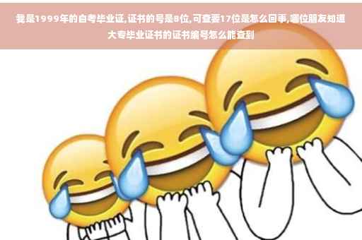 我是1999年的自考毕业证,证书的号是8位,可查要17位是怎么回事,哪位朋友知道大专毕业证书的证书编号怎么能查到 我是1999年的自考毕业证,证书的号是8位,可查要17位是怎么回事,哪位朋友知道大专毕业证书的证书编号怎么能查到