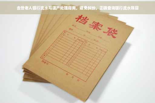 去世老人银行流水与遗产处理指南，避免纠纷，正确查询银行流水账目