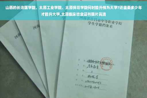 山西的长治医学院、太原工业学院、太原师范学院何时能升格为大学?还需要多少年才能升大学,太原临床毕业证书图片高清