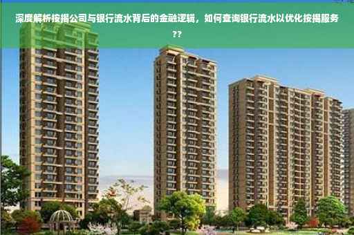 深度解析按揭公司与银行流水背后的金融逻辑，如何查询银行流水以优化按揭服务??