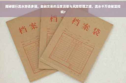 揭秘银行流水穿透多层，金融交易的深度洞察与风险管理之道，流水千万会被监控吗？