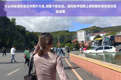 什么叫标准毕业证书图片大全,给我个结业证。请问在学信网上看到我的是毕业还是结业呢