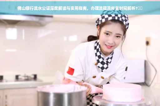 佛山银行流水公证深度解读与实用指南，办理流程及所需时间解析?⚡️