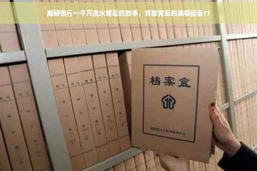 揭秘银行一千万流水背后的故事，贷款背后的真相探索??