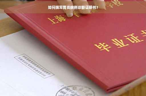 如何撰写胃炎病例诊断证明书？