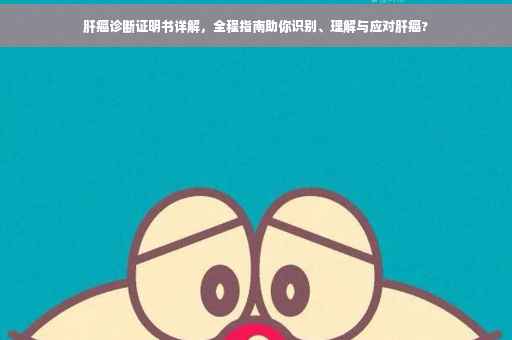肝癌诊断证明书详解，全程指南助你识别、理解与应对肝癌?