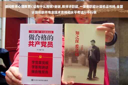 请问教师心理教育C证有什么用呢?谢谢,教师评职称,一定要职称计算机证书吗,全国计算机软件专业技术资格和水平考试行不行啊