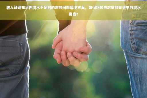 收入证明充足但流水不足时的财务问题解决方案，如何巧妙应对贷款申请中的流水挑战？