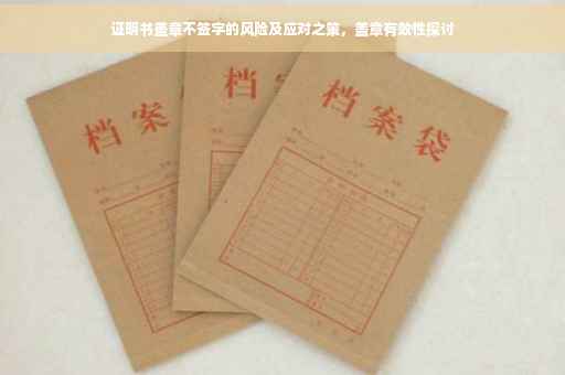 证明书盖章不签字的风险及应对之策，盖章有效性探讨