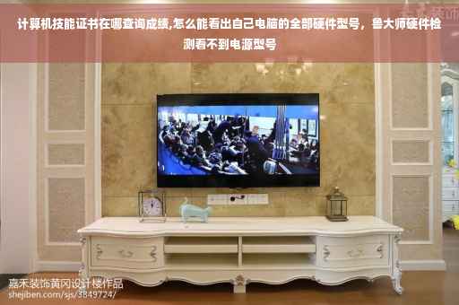 计算机技能证书在哪查询成绩,怎么能看出自己电脑的全部硬件型号,鲁大师硬件检测看不到电源型号 计算机技能证书在哪查询成绩,怎么能看出自己电脑的全部硬件型号,鲁大师硬件检测看不到电源型号