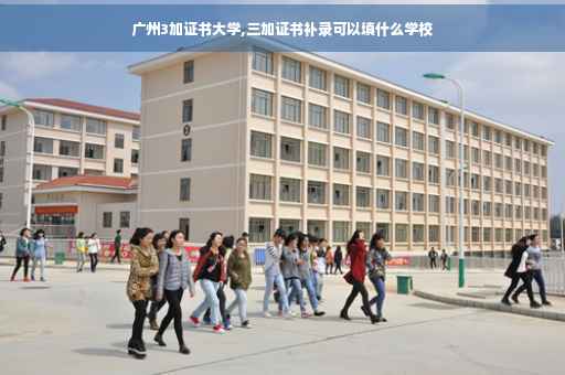 广州3加证书大学,三加证书补录可以填什么学校