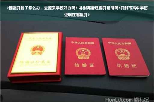 ?档案开封了怎么办，去原来学校好办吗？补封完后还要开证明吗?开封市高中学历证明在哪里开?