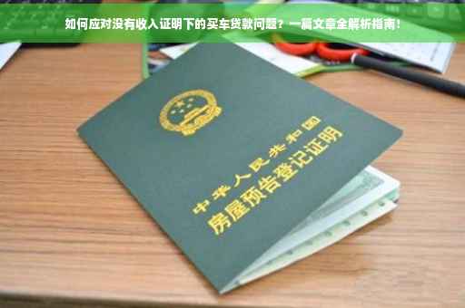 如何应对没有收入证明下的买车贷款问题？一篇文章全解析指南！