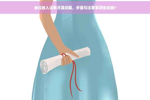 单位收入证明开具详解，步骤与注意事项全攻略?
