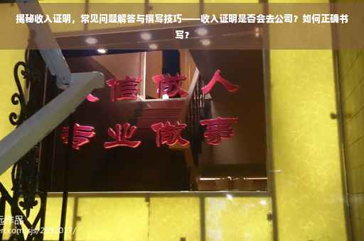 揭秘收入证明，常见问题解答与撰写技巧——收入证明是否会去公司？如何正确书写？
