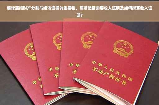 解读离婚财产分割与经济证据的重要性，离婚是否需要收入证明及如何撰写收入证明？