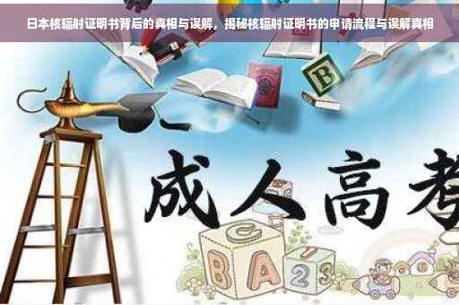 日本核辐射证明书背后的真相与误解，揭秘核辐射证明书的申请流程与误解真相