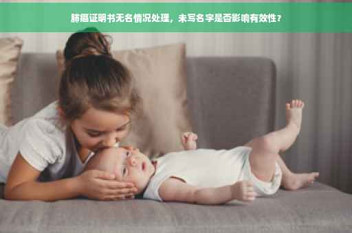 肺癌证明书无名情况处理，未写名字是否影响有效性？