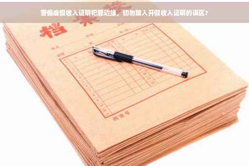 警惕虚假收入证明犯罪边缘，切勿踏入开假收入证明的误区?