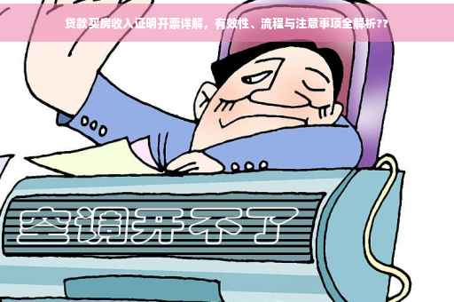 贷款买房收入证明开票详解，有效性、流程与注意事项全解析??