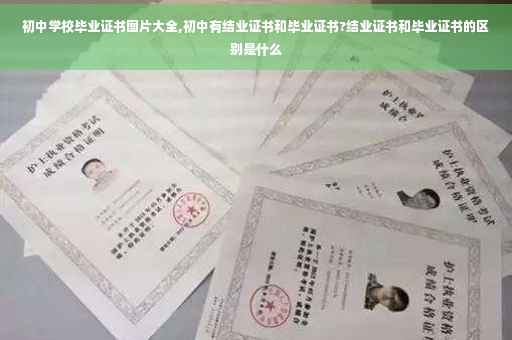 初中学校毕业证书图片大全,初中有结业证书和毕业证书?结业证书和毕业证书的区别是什么