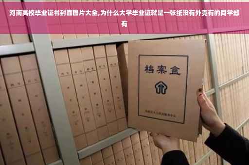 河南高校毕业证书封面图片大全,为什么大学毕业证就是一张纸没有外壳有的同学却有