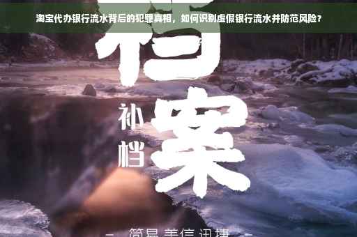 淘宝代办银行流水背后的犯罪真相，如何识别虚假银行流水并防范风险？