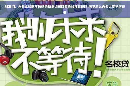朋友们，自考本科医学检验的毕业证可以考检验技师证吗,医学怎么自考大专学历证书