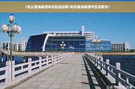 ?怎么查询函授本科在读证明?如何查询函授学历证明书?