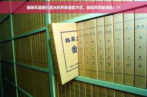 揭秘无需银行流水的另类借款方式，轻松贷款新途径！??