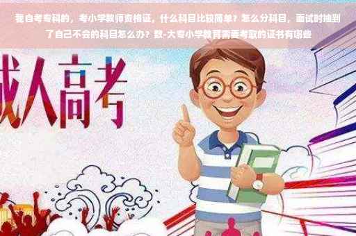 我自考专科的，考小学教师资格证，什么科目比较简单？怎么分科目，面试时抽到了自己不会的科目怎么办？数-大专小学教育需要考取的证书有哪些