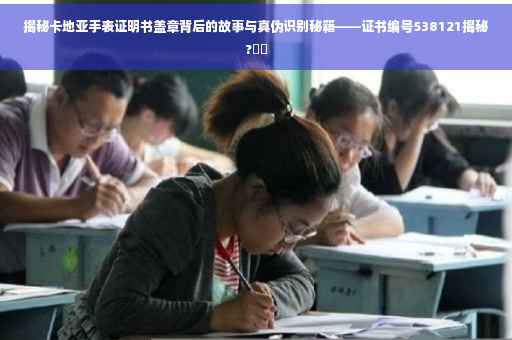 揭秘卡地亚手表证明书盖章背后的故事与真伪识别秘籍——证书编号538121揭秘?⚡️