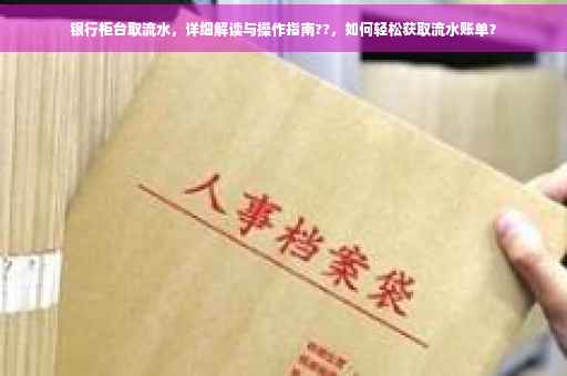 银行柜台取流水，详细解读与操作指南??，如何轻松获取流水账单？