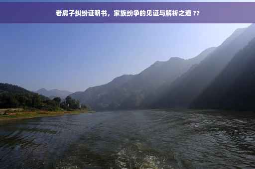 老房子纠纷证明书，家族纷争的见证与解析之道 ??