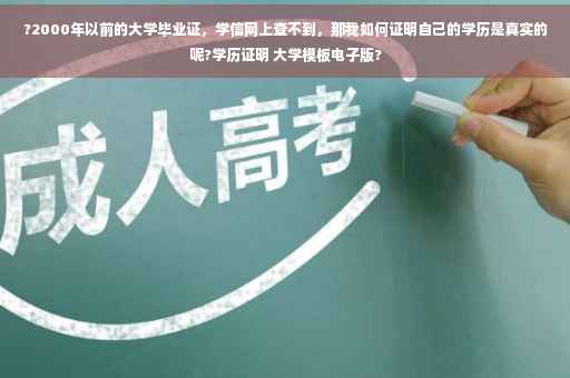 ?2000年以前的大学毕业证，学信网上查不到，那我如何证明自己的学历是真实的呢?学历证明 大学模板电子版?