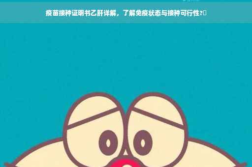 疫苗接种证明书乙肝详解，了解免疫状态与接种可行性?✨