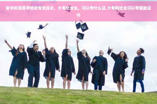 我学的是医学检验专业技术，大专毕业生，可以考什么证,大专刚毕业可以考哪些证书